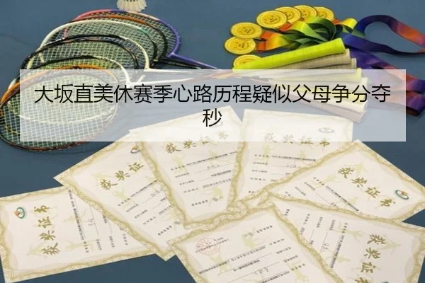 大坂直美休赛季心路历程疑似父母争分夺秒