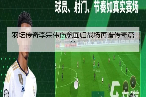 羽坛传奇李宗伟伤愈回归战场再谱传奇篇章