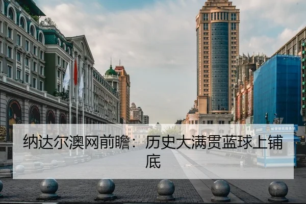 纳达尔澳网前瞻：历史大满贯蓝球上铺底 | leyu
